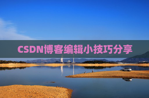 CSDN博客编辑小技巧分享